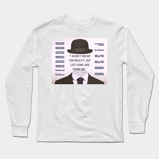 Copy of Fernando Pessoa quote: I wasn&#39;t meant for reality, but life came and found me. Long Sleeve T-Shirt by artbleed